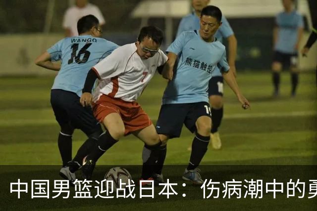 中国男篮迎战日本：伤病潮中的勇敢抵抗